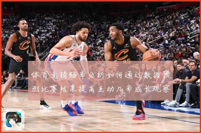 体育竞猜赔率分析如何通过数据预测比赛结果提高互动几率成长观察：最新赛事动态与深度分析