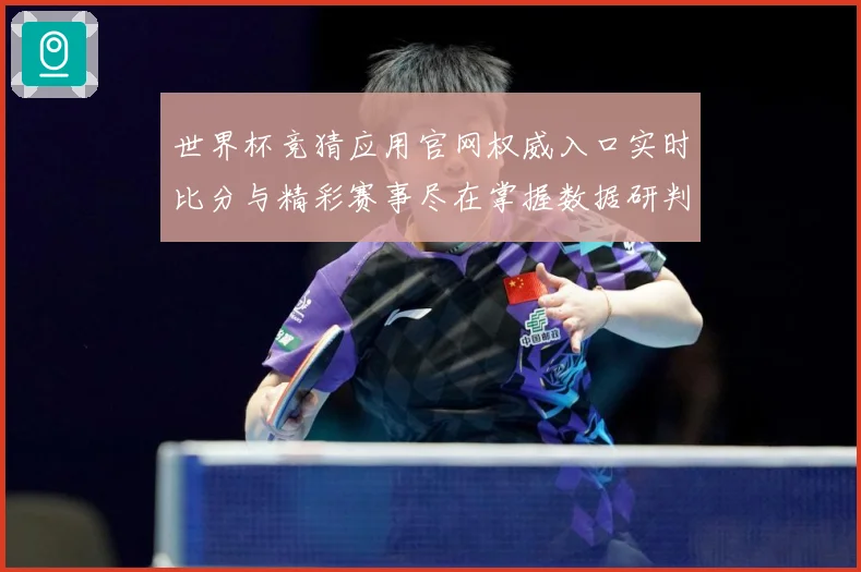 世界杯竞猜应用官网权威入口实时比分与精彩赛事尽在掌握数据研判：最新赛事动态与深度分析