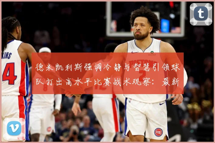 德米凯利斯强调冷静与智慧引领球队打出高水平比赛战术观察：最新赛事动态与深度分析