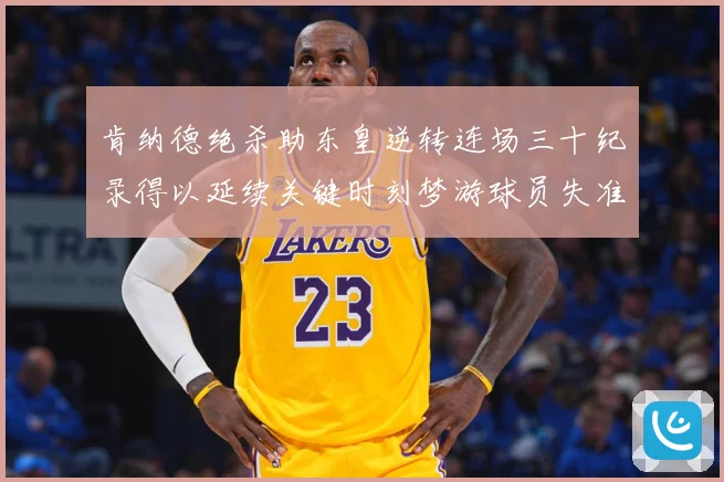肯纳德绝杀助东皇逆转连场三十纪录得以延续关键时刻梦游球员失准赛场复盘：最新赛事动态与深度分析