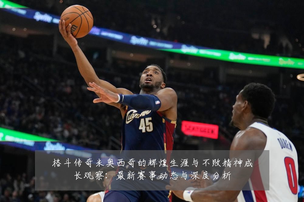 格斗传奇米奥西奇的辉煌生涯与不败精神成长观察:最新赛事动态与深度分析