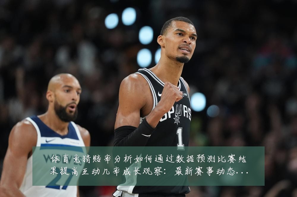 体育竞猜赔率分析如何通过数据预测比赛结果提高互动几率成长观察：最新赛事动态与深度分析