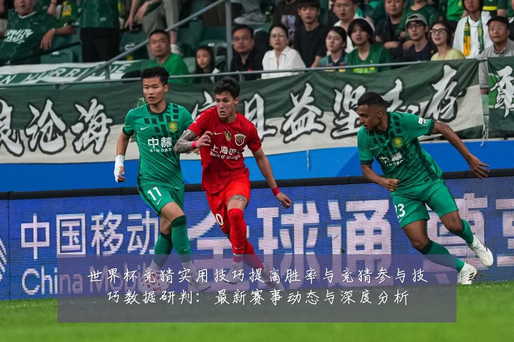 世界杯竞猜实用技巧提高胜率与竞猜参与技巧数据研判:最新赛事动态与深度分析
