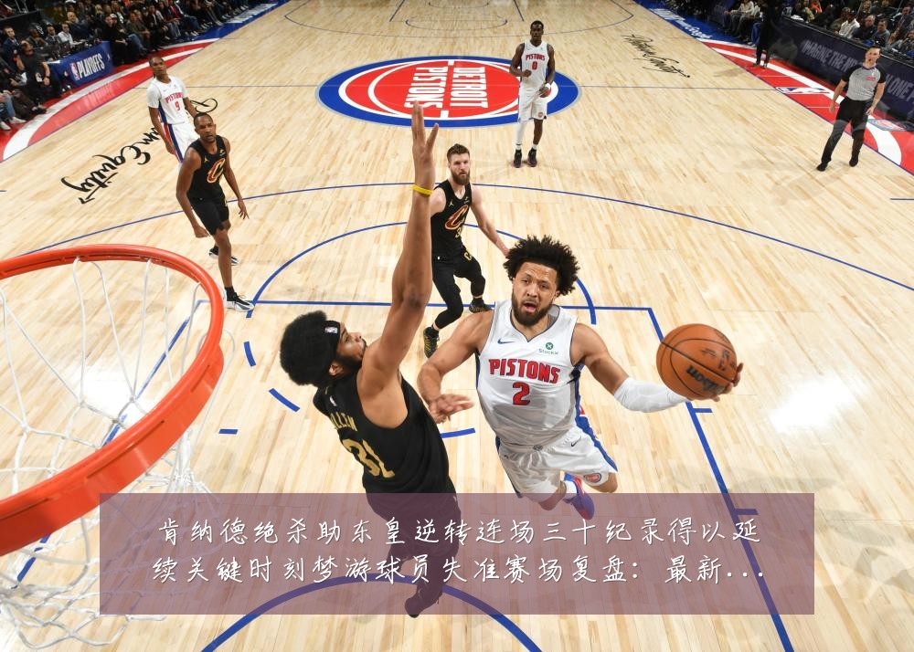 肯纳德绝杀助东皇逆转连场三十纪录得以延续关键时刻梦游球员失准赛场复盘：最新赛事动态与深度分析