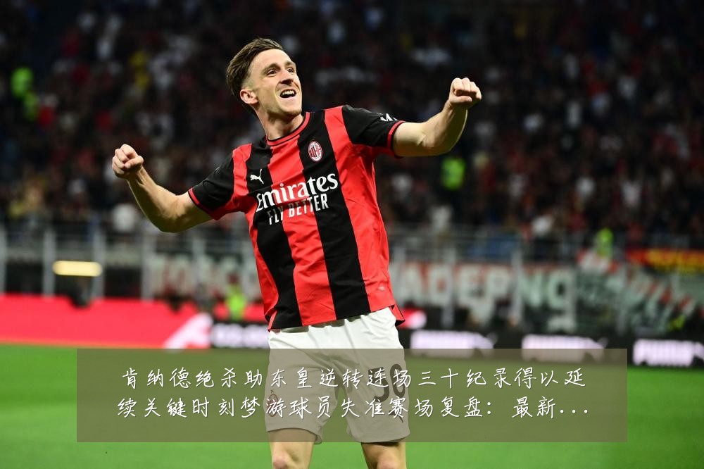 肯纳德绝杀助东皇逆转连场三十纪录得以延续关键时刻梦游球员失准赛场复盘：最新赛事动态与深度分析