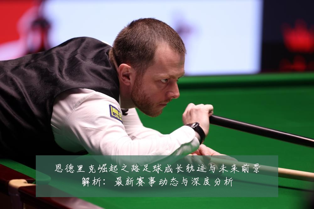 恩德里克崛起之路足球成长轨迹与未来前景解析:最新赛事动态与深度分析